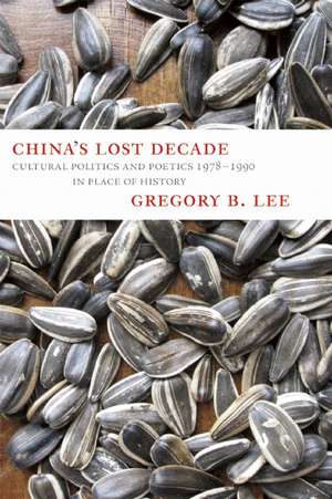 China's Lost Decade: Cultural Politics and Poetics 1978-1990 in Place of History de Gregory B. Lee