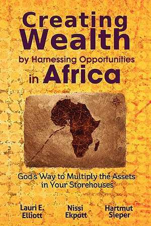 Creating Wealth by Harnessing Opportunities in Africa: God's Way to Multiply the Assets in Your Storehouses de Lauri E. Elliott