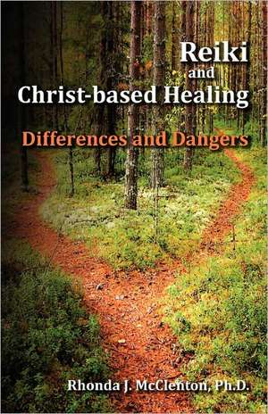 Reiki and Christ-Based Healing: Differences and Dangers de Rhonda J. McClenton