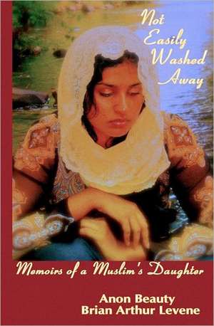 Not Easily Washed Away: Memoirs of a Muslim's Daughter de MR Brian Arthur Levene