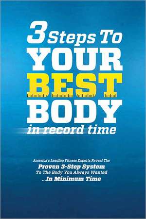 3 Steps to Your Best Body in Record Time: America's Leading Fitness Experts Reveal the Proven 3-Step System to the Body You Always Wanted...in Minimum de Sean Greeley