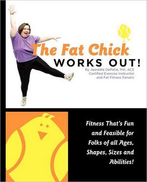 The Fat Chick Works Out! (Fitness That's Fun and Feasible for Folks of All Ages, Sizes, Shapes and Abilities) de Jeanette Lynn Depatie