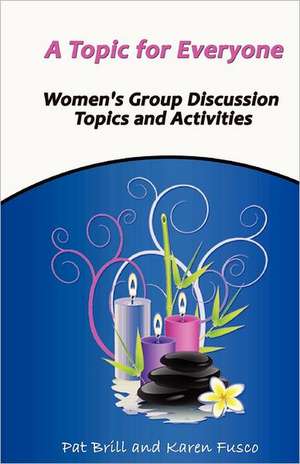 A Topic for Everyone: Women's Group Discussion Topics and Activities de Pat Brill