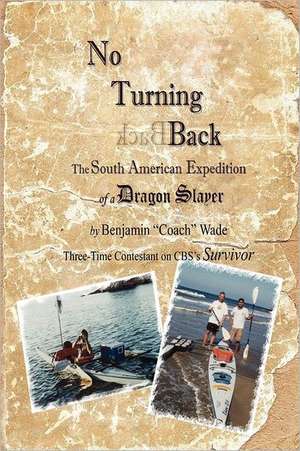 No Turning Back: The South American Expedition of a Dragon Slayer de Benjamin "Coach" Wade