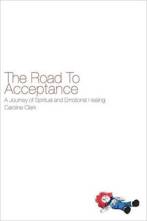 The Road to Acceptance: A Journey of Spiritual and Emotional Healing de Caroline Clark