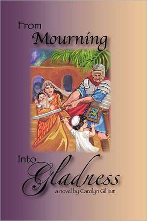 From Mourning Into Gladness de Carolyn Gilliam