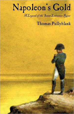 Napoleon's Gold: A Legend of the Saint Lawrence River de Thomas Eric Pullyblank