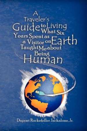 A Traveler's Guide to Living: What Six Years Spent as a Visitor on Earth Taught Me about Being Human de DuPont Rockefeller Jackalone