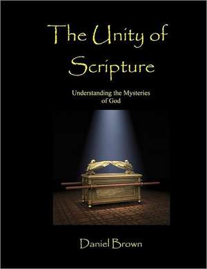 The Unity of Scripture: Understanding the Mysteries of God de Daniel Brown