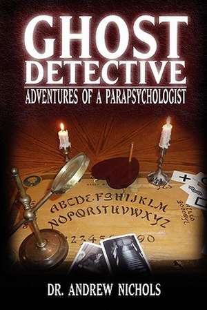 Ghost Detective: Adventures of a Parapsychologist de Robert Andrew Nichols