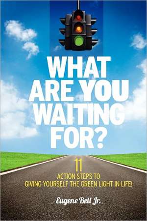 What Are You Waiting For?: 11 Action Steps to Giving Yourself the Green Light in Life! de Eugene Bell Jr