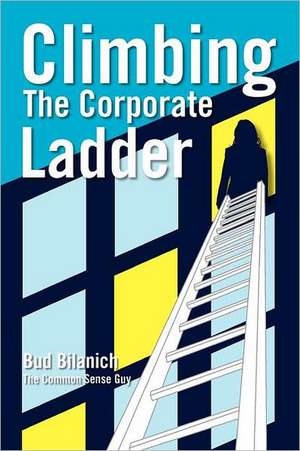 Climbing the Corporate Ladder: 140 Bits of Common Sense Career Advice All in 140 Characters or Less de Bud Bilanich