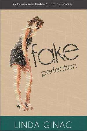 Fake Perfection: My Journey from Broken Trust to Trust Broker de Linda Ginac