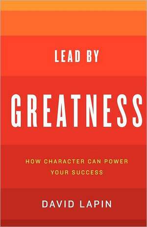 Lead by Greatness: How Character Can Power Your Success de David Lapin