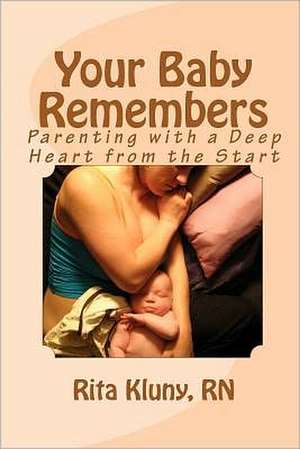 Your Baby Remembers: Parenting with a Deep Heart from the Start de Rita Kluny Rn