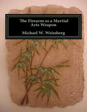 The Firearm as a Martial Arts Weapon de Michael W. Weissberg