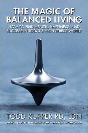 The Magic of Balanced Living de Todd J. Kupper