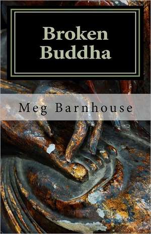 Broken Buddha: Preserving the Legacy of a California Treasure de Meg Barnhouse