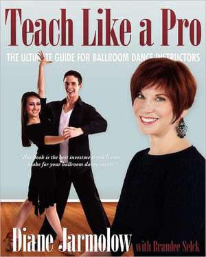 Teach Like a Pro: The Ultimate Guide for Ballroom Dance Instructors de Diane Jarmolow