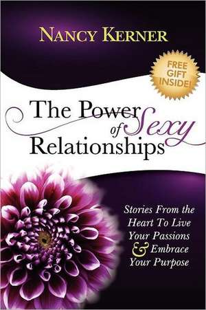 The Power of Sexy Relationships: Stories from the Heart to Live Your Passions & Embrace Your Purpose de Nancy A. Kerner