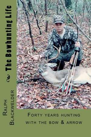 The Bowhunting Life de Ralph Blackwelder