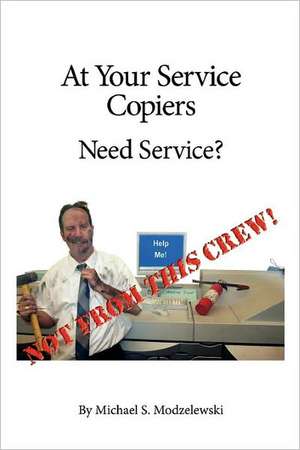 At Your Service Copiers: Need Service? Not from This Crew! de Michael S. Modzelewski