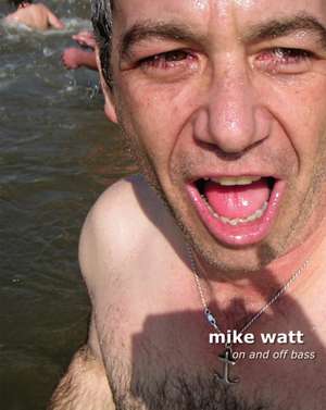 Mike Watt: On and Off Bass de Mike Watt