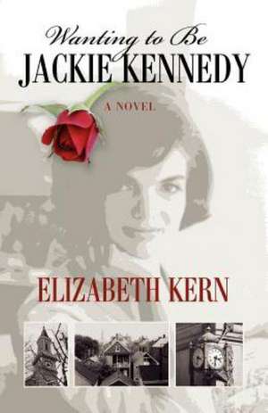 Wanting to Be Jackie Kennedy de Elizabeth A. Kern