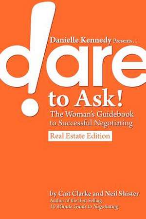 Danielle Kennedy Presents...Dare to Ask! the Woman's Guidebook to Negotiating, Real Estate Edition de Cait Clarke