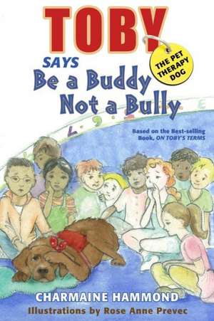 Toby, the Pet Therapy Dog, Says Be a Buddy, Not a Bully: Essence of Life de Charmaine Hammond