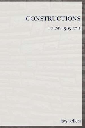 Constructions: Poems 1999-2011 de Kay Sellers