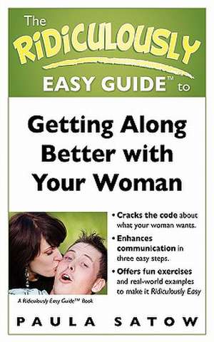 The Ridiculously Easy Guide to Getting Along Better with Your Woman de Paula Satow