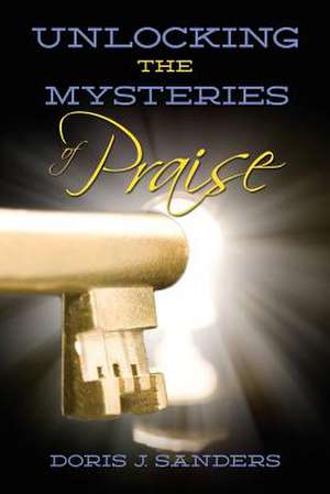 Unlocking the Mysteries of Praise de Doris J. Sanders