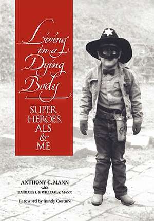 Living in a Dying Body: Superheroes, ALS and Me de Anthony C. Mann