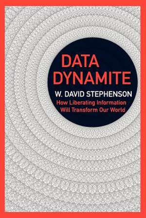 Data Dynamite: How Liberating Information Will Transform Our World de MR W. David Stephenson