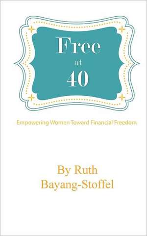 Free at 40: Empowering Women Towards Financial Freedom de Ruth Bayang-Stoffel