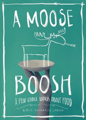 A Moose Boosh: A Few Choice Words about Food de Eric Larkin