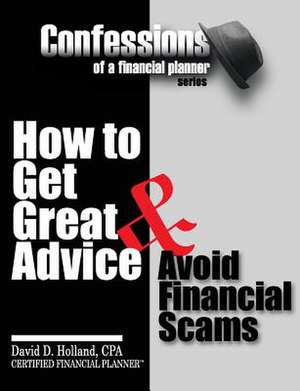 Confessions of a Financial Planner: How to Get Great Advice & Avoid Financial Scams de David Holland