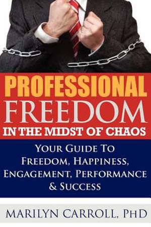 Professional Freedom in the Midst of Chaos de Phd Marilyn Carroll