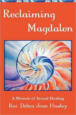 Reclaiming Magdalen: A Memoir of Sexual Healing de Debra Jean Hawley