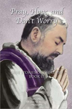 Pray, Hope, and Don't Worry: True Stories of Padre Pio Book II de Diane Allen