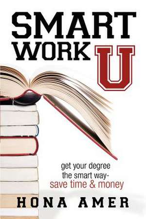 Smart Work U: Get Your Degree the Smart Way - Save Time & Money de Hona Amer