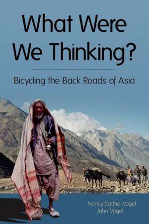 What Were We Thinking?: Bicycling the Back Roads of Asia de Nancy R. Sathre-Vogel