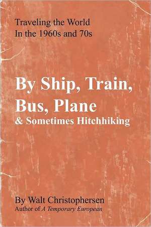 By Ship, Train, Bus, Plane & Sometimes Hitchhiking de Walter Christophersen