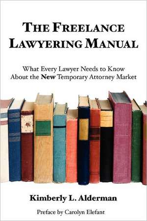 The Freelance Lawyering Manual: What Every Lawyer Needs to Know about the New Temporary Attorney Market de Kimberly L. Alderman