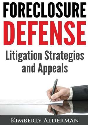 Foreclosure Defense: Litigation Strategies and Appeals de Kimberly Laura Alderman