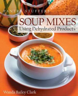 Pantry Stuffers Soup Mixes: Using Dehydrated Products de Wanda Bailey Clark