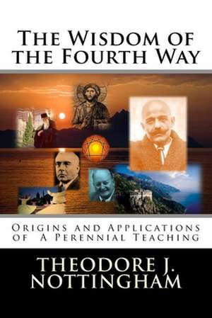 The Wisdom of the Fourth Way: Origins and Applications of a Perennial Teaching de Theodore J. Nottingham