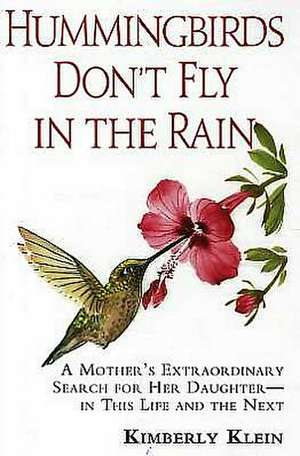 Hummingbirds Don't Fly in the Rain: A Mother's Extraordinary Search for Her Daughter--In This Life and the Next de Kimberly Klein