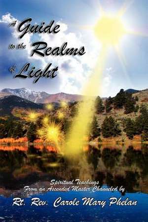 A Guide to the Realms of Light: Spiritual Teachings from an Ascended Master de Rev Carole Mary Phelan